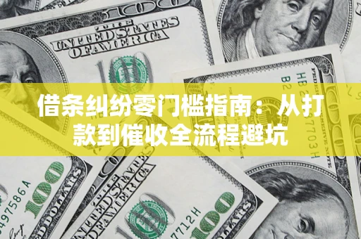 济南借条纠纷零门槛指南：从打款到催收全流程避坑