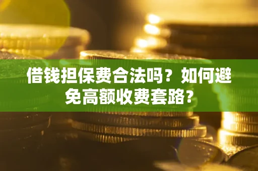 济南借钱担保费合法吗？如何避免高额收费套路？