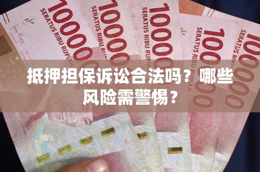济南抵押担保诉讼合法吗？哪些风险需警惕？