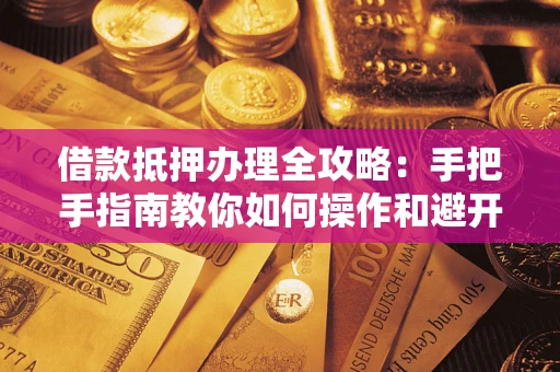 济南借款抵押办理全攻略：手把手指南教你如何操作和避开雷区