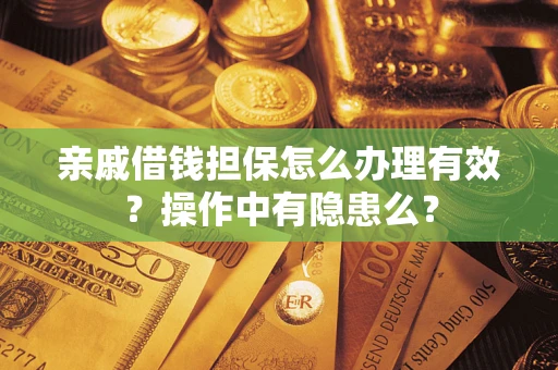 济南亲戚借钱担保怎么办理有效？操作中有隐患么？