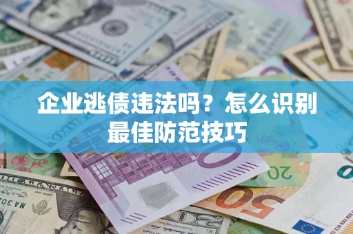 济南企业逃债违法吗？怎么识别最佳防范技巧