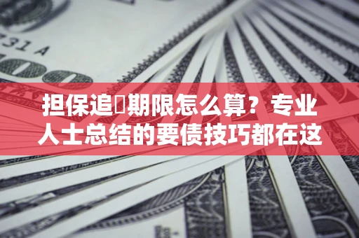 济南担保追償期限怎么算？专业人士总结的要债技巧都在这里了