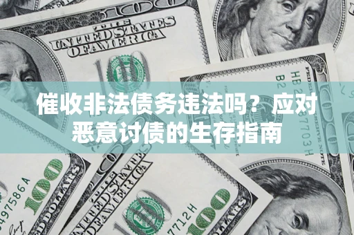 济南催收非法债务违法吗？应对恶意讨债的生存指南