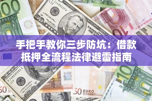 济南手把手教你三步防坑：借款抵押全流程法律避雷指南