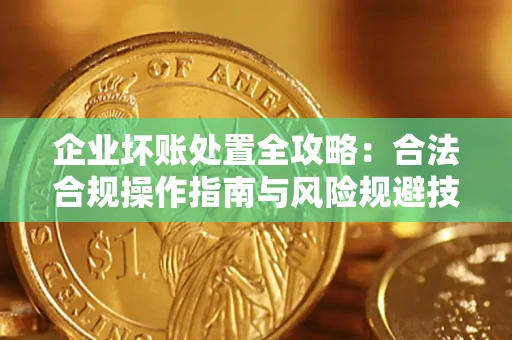 济南企业坏账处置全攻略：合法合规操作指南与风险规避技巧解析