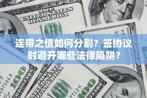 济南连带之债如何分割？签协议时避开哪些法律陷阱？