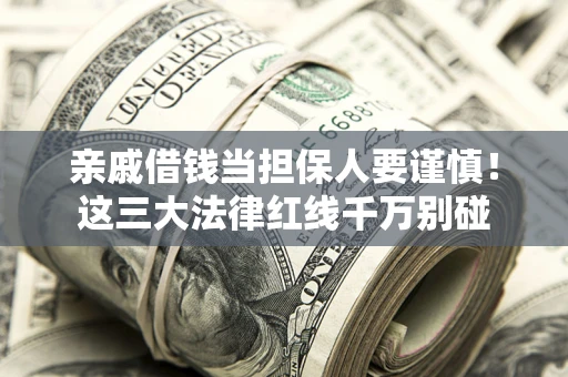 济南亲戚借钱当担保人要谨慎！这三大法律红线千万别碰