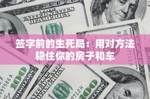 济南签字前的生死局：用对方法稳住你的房子和车