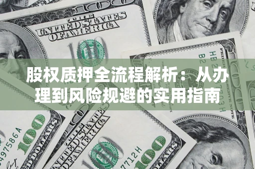 济南股权质押全流程解析：从办理到风险规避的实用指南