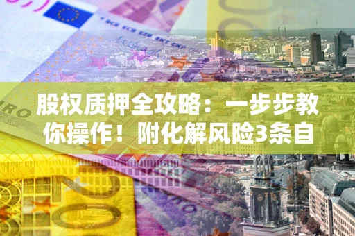 济南股权质押全攻略：一步步教你操作！附化解风险3条自救法则