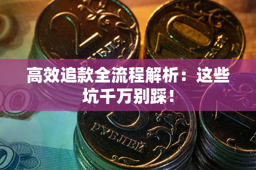 济南高效追款全流程解析：这些坑千万别踩！