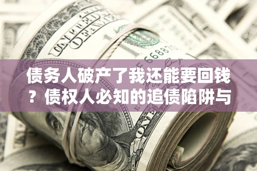 济南债务人破产了我还能要回钱？债权人必知的追债陷阱与破局之道