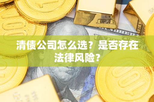 济南清债公司怎么选？是否存在法律风险？