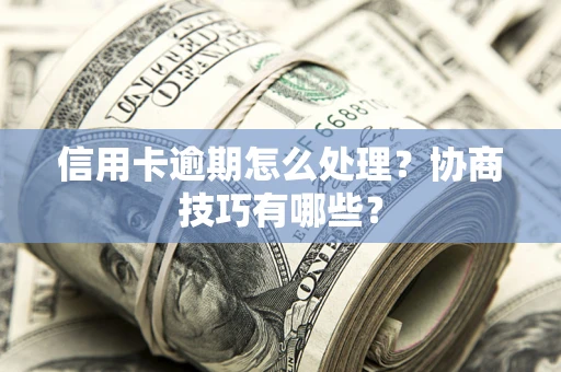 济南信用卡逾期怎么处理？协商技巧有哪些？