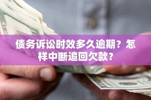 济南债务诉讼时效多久逾期？怎样中断追回欠款？