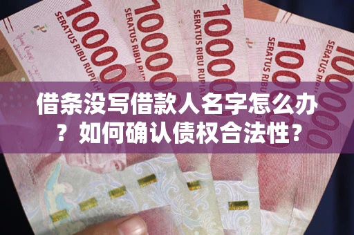 济南借条没写借款人名字怎么办？如何确认债权合法性？
