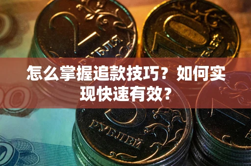 济南怎么掌握追款技巧？如何实现快速有效？