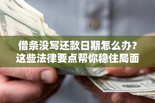 济南借条没写还款日期怎么办？这些法律要点帮你稳住局面