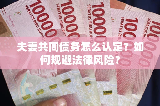 济南夫妻共同债务怎么认定？如何规避法律风险？
