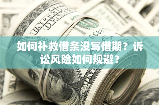 济南如何补救借条没写借期？诉讼风险如何规避？