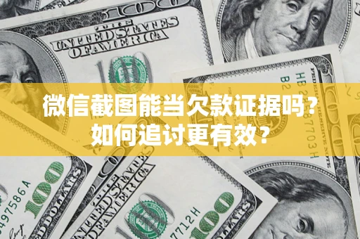 济南微信截图能当欠款证据吗？如何追讨更有效？