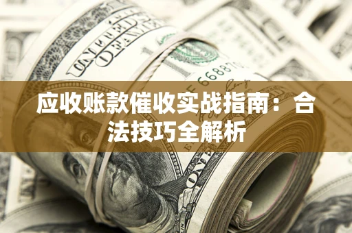 济南应收账款催收实战指南：合法技巧全解析