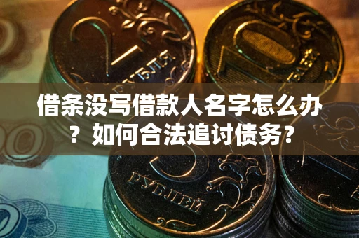 济南借条没写借款人名字怎么办？如何合法追讨债务？
