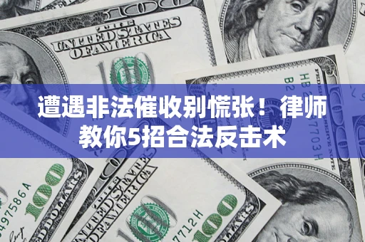 济南遭遇非法催收别慌张！律师教你5招合法反击术