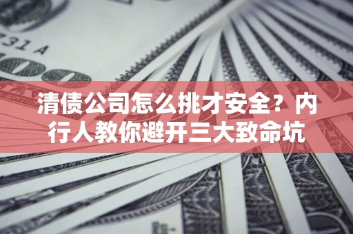 济南清债公司怎么挑才安全?内行人教你避开三大致命坑 济南清债公司怎么挑才安全?内行人教你避开三大致命坑