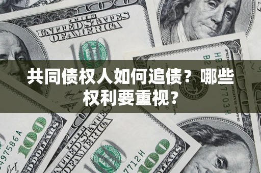 济南共同债权人如何追债？哪些权利要重视？