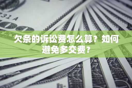济南欠条的诉讼费怎么算？如何避免多交费？