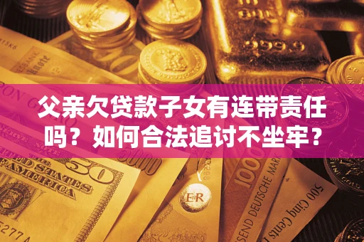 济南父亲欠贷款子女有连带责任吗？如何合法追讨不坐牢？