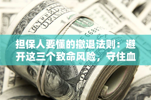济南担保人要懂的撤退法则：避开这三个致命风险，守住血汗钱