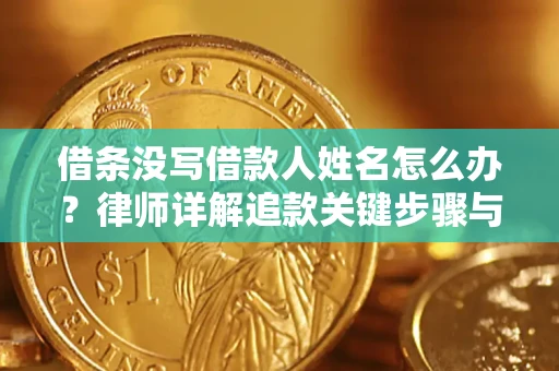 济南借条没写借款人姓名怎么办？律师详解追款关键步骤与证据链构建