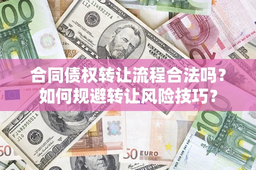 济南合同债权转让流程合法吗？如何规避转让风险技巧？