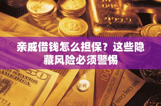 济南亲戚借钱怎么担保？这些隐藏风险必须警惕