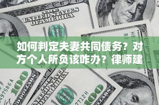 济南如何判定夫妻共同债务？对方个人所负该咋办？律师建议