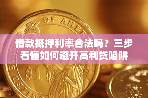 济南借款抵押利率合法吗？三步看懂如何避开高利贷陷阱