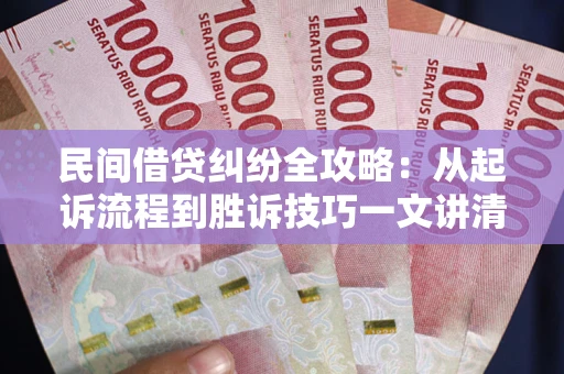 济南民间借贷纠纷全攻略：从起诉流程到胜诉技巧一文讲清