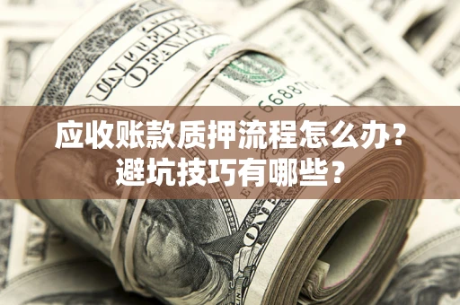 济南应收账款质押流程怎么办？避坑技巧有哪些？