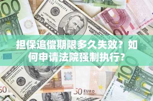济南担保追偿期限多久失效？如何申请法院强制执行？