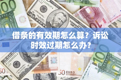 济南借条的有效期怎么算？诉讼时效过期怎么办？