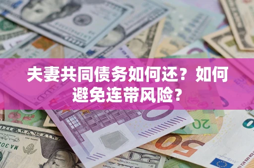 济南夫妻共同债务如何还？如何避免连带风险？