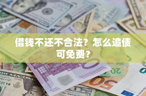 济南借钱不还不合法？怎么追债可免费？