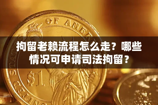 济南拘留老赖流程怎么走?哪些情况可申请司法拘留? 济南拘留老赖流程怎么走?哪些情况可申请司法拘留?