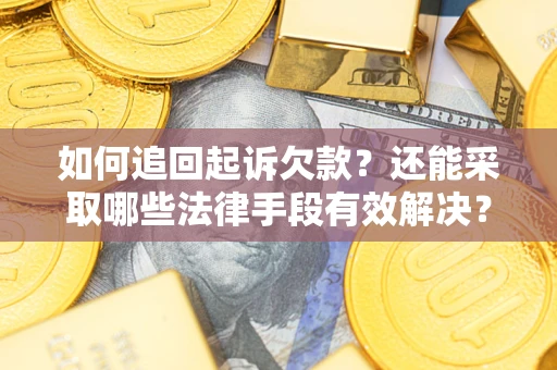 济南如何追回起诉欠款？还能采取哪些法律手段有效解决？