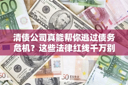 济南清债公司真能帮你逃过债务危机？这些法律红线千万别踩
