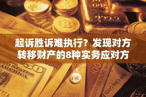 济南起诉胜诉难执行？发现对方转移财产的8种实务应对方案