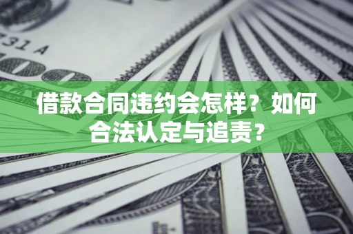 济南借款合同违约会怎样？如何合法认定与追责？